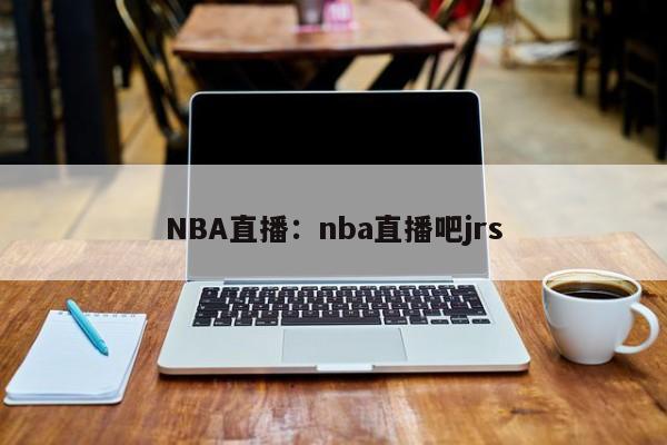 NBA直播：nba直播吧jrs