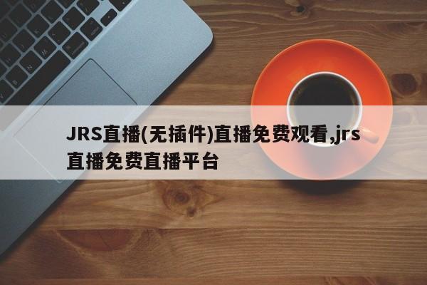 JRS直播(无插件)直播免费观看,jrs直播免费直播平台