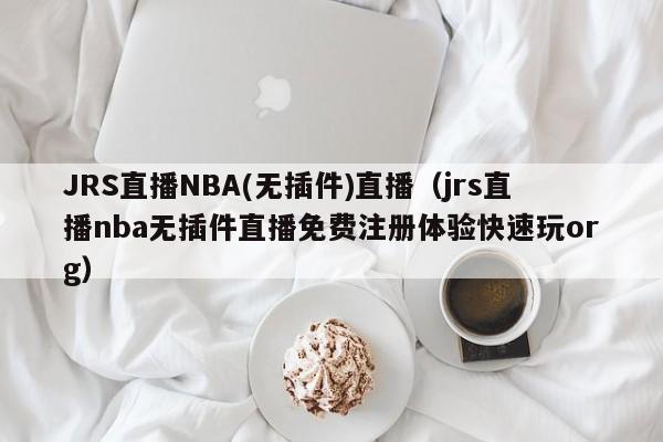JRS直播NBA(无插件)直播（jrs直播nba无插件直播免费注册体验快速玩org）
