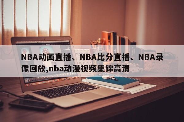 NBA动画直播、NBA比分直播、NBA录像回放