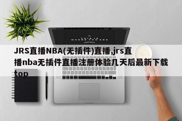JRS直播NBA(无插件)直播,jrs直播nba无插件直播注册体验几天后最新下载top