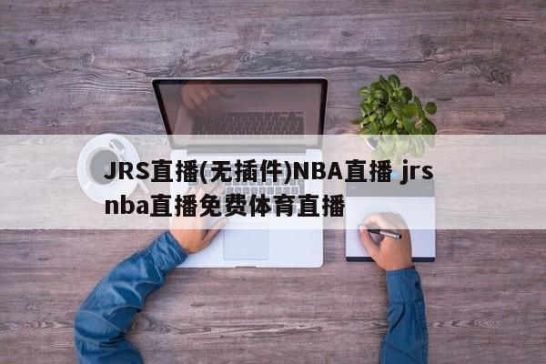JRS直播(无插件)NBA直播 jrs nba直播免费体育直播