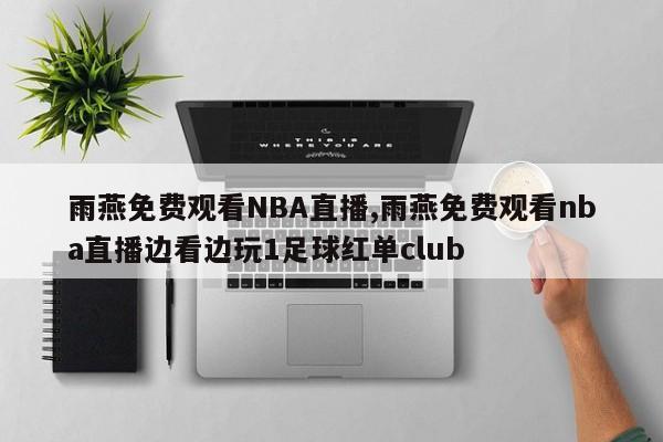 雨燕免费观看NBA直播,雨燕免费观看nba直播边看边玩1足球红单club