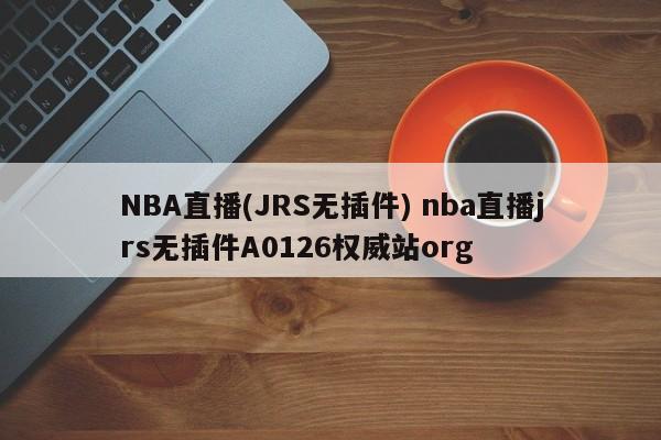 NBA直播(JRS无插件) nba直播jrs无插件A0126权威站org