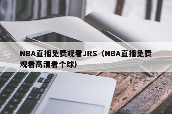 NBA直播免费观看JRS（NBA直播免费观看高清看个球）