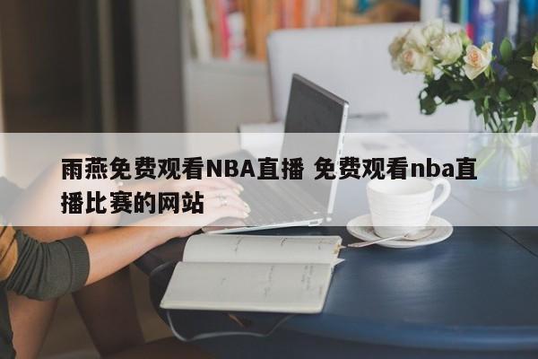 雨燕免费观看NBA直播 免费观看nba直播比赛的网站