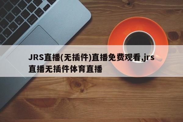 JRS直播(无插件)直播免费观看,jrs直播无插件体育直播
