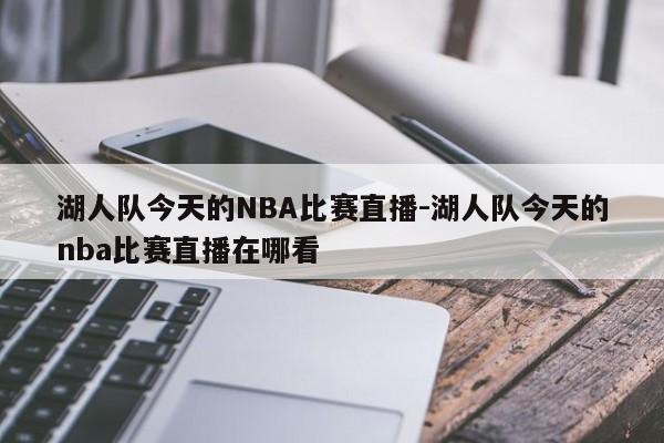 湖人队今天的NBA比赛直播-湖人队今天的nba比赛直播在哪看